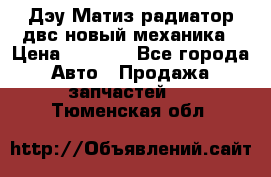 Дэу Матиз радиатор двс новый механика › Цена ­ 2 100 - Все города Авто » Продажа запчастей   . Тюменская обл.